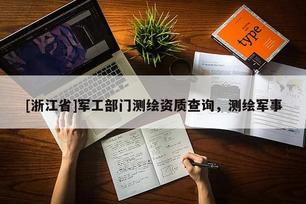 [浙江省]军工部门测绘资质查询，测绘军事
