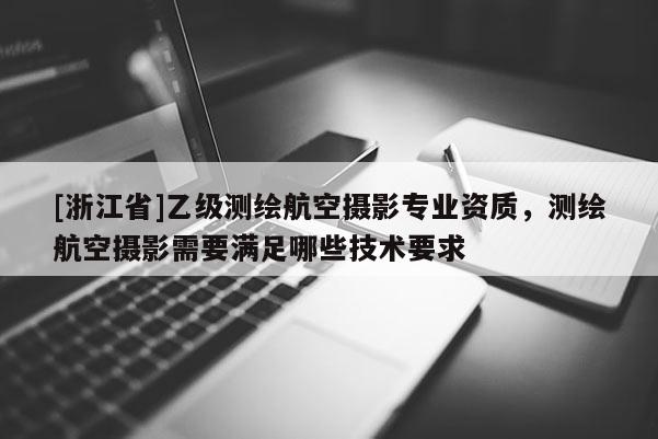 [浙江省]乙级测绘航空摄影专业资质，测绘航空摄影需要满足哪些技术要求