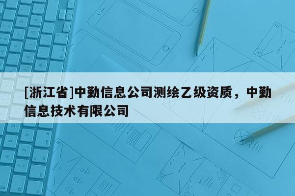 [浙江省]中勤信息公司测绘乙级资质，中勤信息技术有限公司