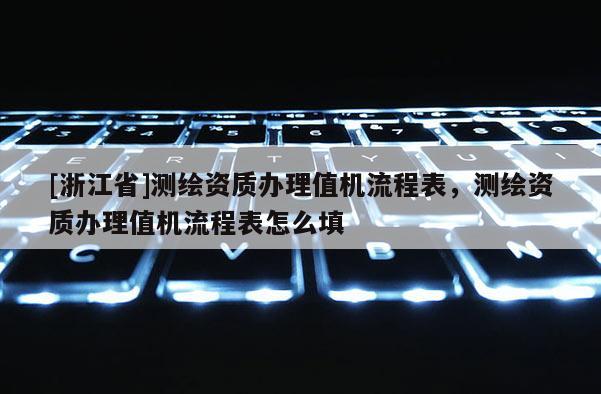 [浙江省]测绘资质办理值机流程表，测绘资质办理值机流程表怎么填
