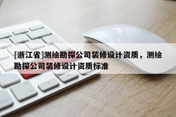 [浙江省]测绘勘探公司装修设计资质，测绘勘探公司装修设计资质标准