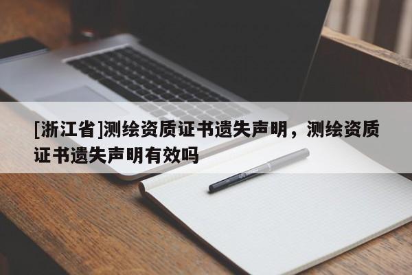 [浙江省]测绘资质证书遗失声明，测绘资质证书遗失声明有效吗