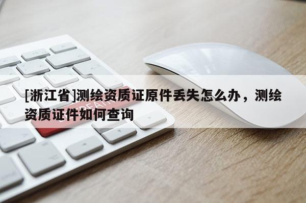 [浙江省]测绘资质证原件丢失怎么办，测绘资质证件如何查询