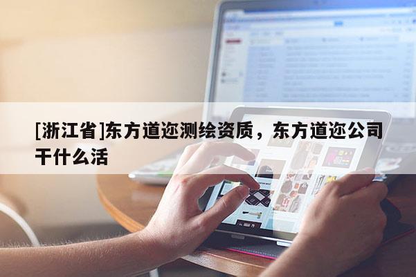 [浙江省]东方道迩测绘资质，东方道迩公司干什么活