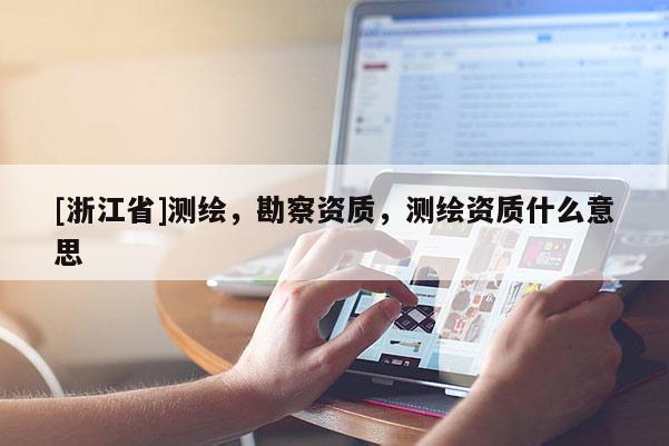 [浙江省]测绘，勘察资质，测绘资质什么意思