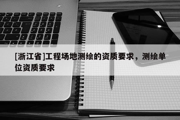 [浙江省]工程场地测绘的资质要求，测绘单位资质要求