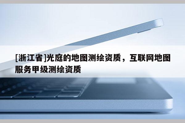 [浙江省]光庭的地图测绘资质，互联网地图服务甲级测绘资质