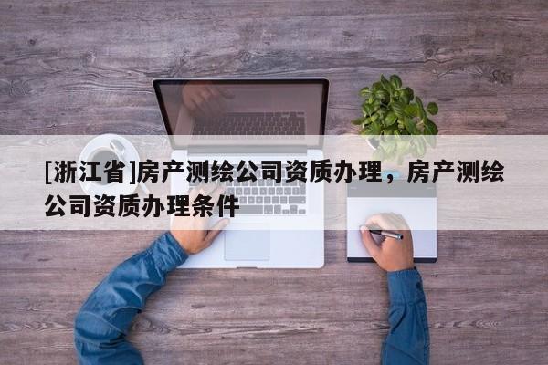 [浙江省]房产测绘公司资质办理，房产测绘公司资质办理条件