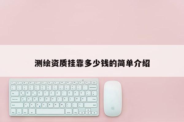 测绘资质挂靠多少钱的简单介绍