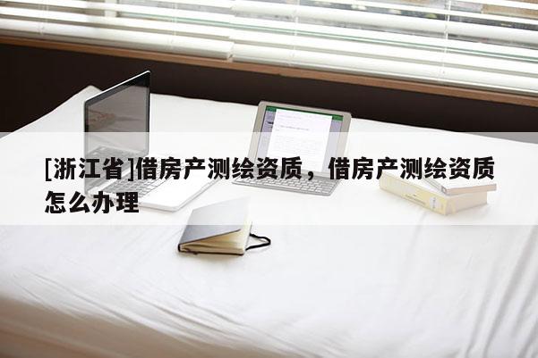 [浙江省]借房产测绘资质，借房产测绘资质怎么办理