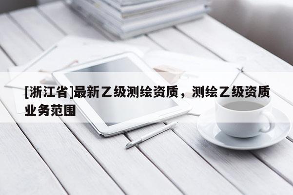 [浙江省]最新乙级测绘资质，测绘乙级资质业务范围