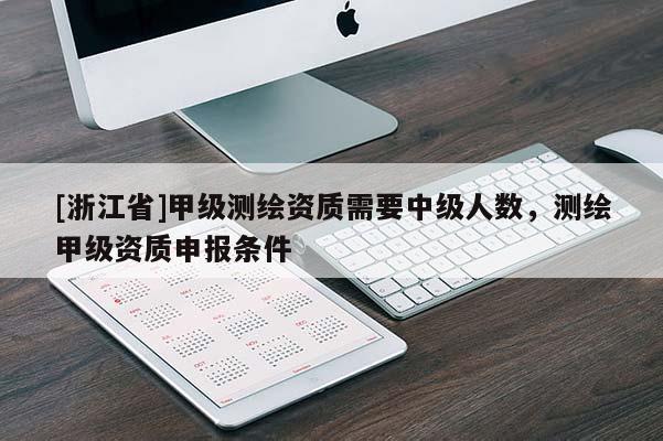 [浙江省]甲级测绘资质需要中级人数，测绘甲级资质申报条件