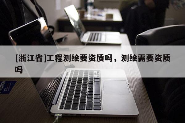 [浙江省]工程测绘要资质吗，测绘需要资质吗