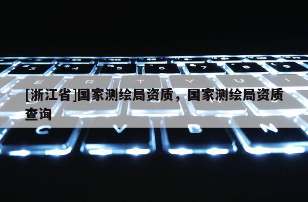 [浙江省]国家测绘局资质，国家测绘局资质查询