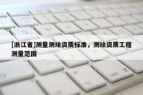 [浙江省]测量测绘资质标准，测绘资质工程测量范围