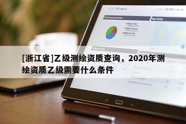 [浙江省]乙级测绘资质查询，2020年测绘资质乙级需要什么条件