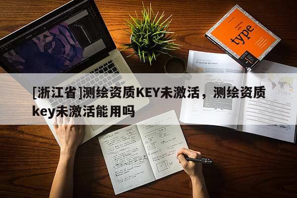 [浙江省]测绘资质KEY未激活，测绘资质key未激活能用吗