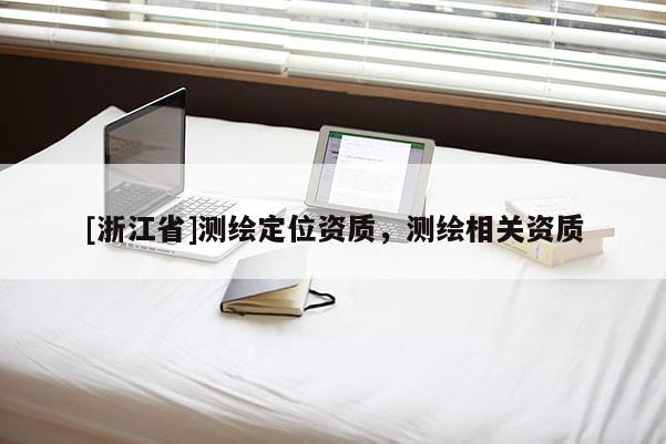 [浙江省]测绘定位资质，测绘相关资质
