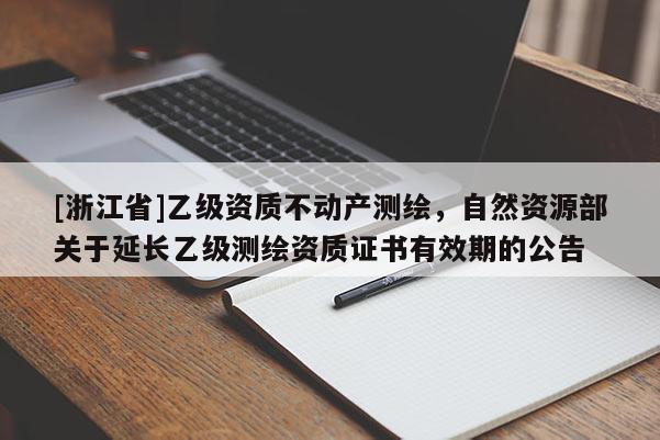 [浙江省]乙级资质不动产测绘，自然资源部关于延长乙级测绘资质证书有效期的公告