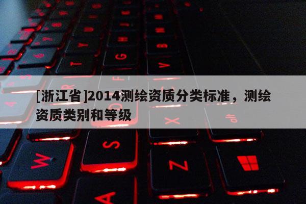 [浙江省]2014测绘资质分类标准，测绘资质类别和等级