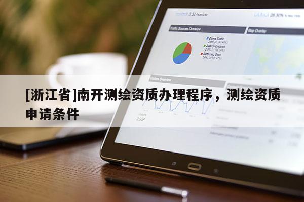 [浙江省]南开测绘资质办理程序，测绘资质申请条件