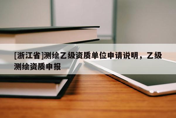 [浙江省]测绘乙级资质单位申请说明，乙级测绘资质申报
