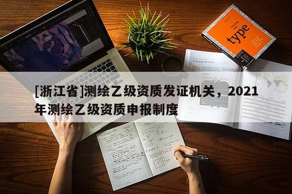 [浙江省]测绘乙级资质发证机关，2021年测绘乙级资质申报制度