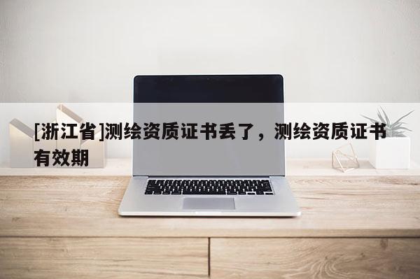 [浙江省]测绘资质证书丢了，测绘资质证书有效期