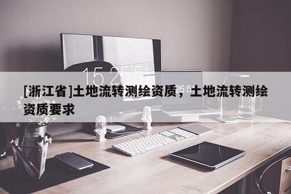 [浙江省]土地流转测绘资质，土地流转测绘资质要求