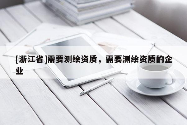 [浙江省]需要测绘资质，需要测绘资质的企业