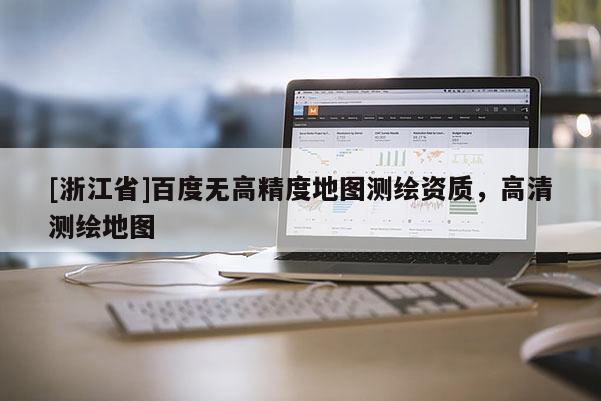 [浙江省]百度无高精度地图测绘资质，高清测绘地图