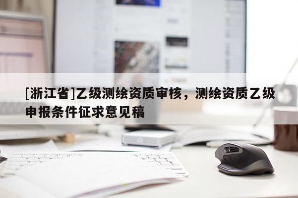 [浙江省]乙级测绘资质审核，测绘资质乙级申报条件征求意见稿