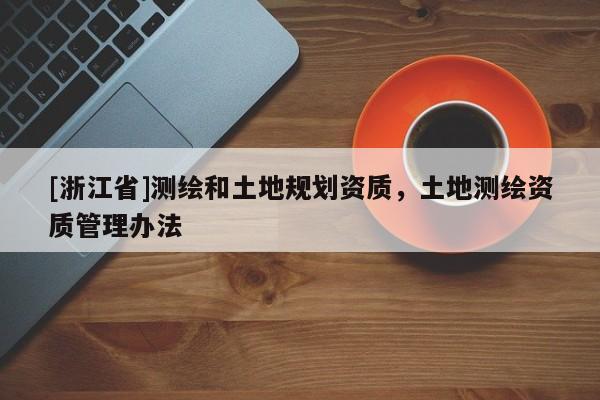 [浙江省]测绘和土地规划资质，土地测绘资质管理办法