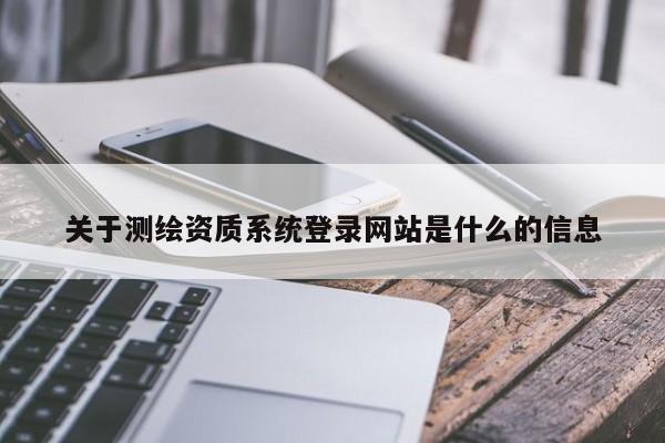 关于测绘资质系统登录网站是什么的信息