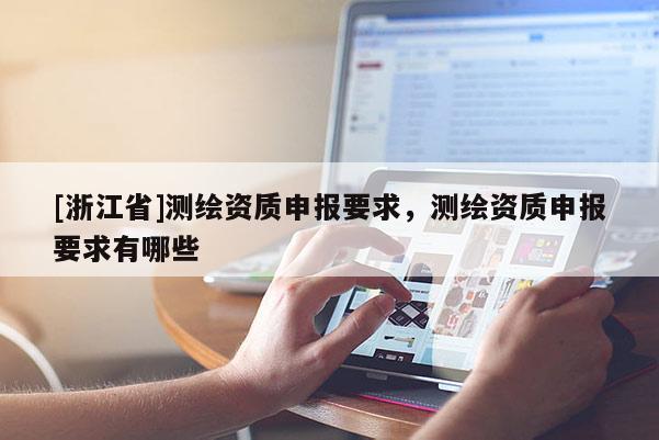 [浙江省]测绘资质申报要求，测绘资质申报要求有哪些