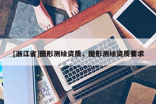 [浙江省]图形测绘资质，图形测绘资质要求