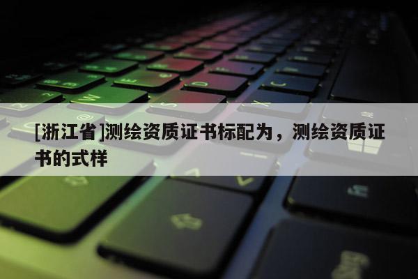 [浙江省]测绘资质证书标配为，测绘资质证书的式样
