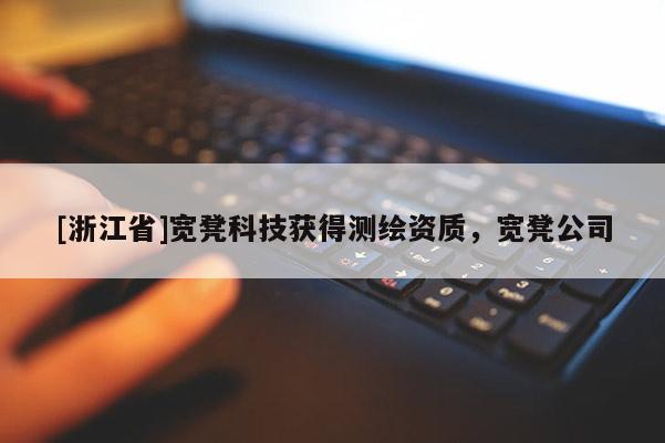 [浙江省]宽凳科技获得测绘资质，宽凳公司