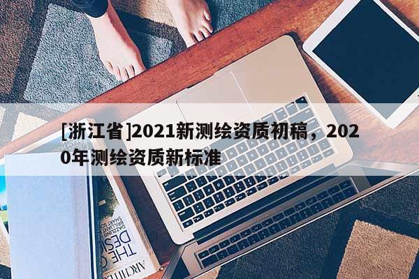 [浙江省]2021新测绘资质初稿，2020年测绘资质新标准