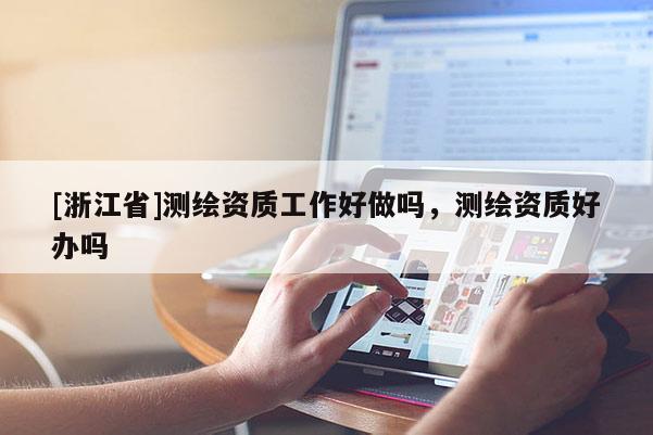 [浙江省]测绘资质工作好做吗，测绘资质好办吗