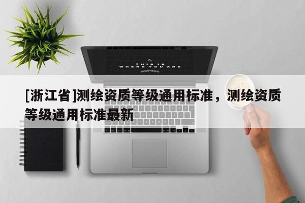 [浙江省]测绘资质等级通用标准，测绘资质等级通用标准最新