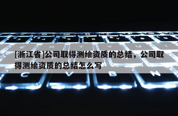 [浙江省]公司取得测绘资质的总结，公司取得测绘资质的总结怎么写