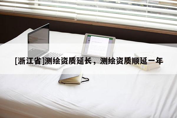 [浙江省]测绘资质延长，测绘资质顺延一年