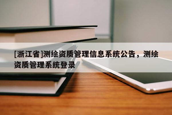 [浙江省]测绘资质管理信息系统公告，测绘资质管理系统登录