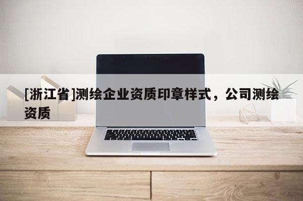 [浙江省]测绘企业资质印章样式，公司测绘资质
