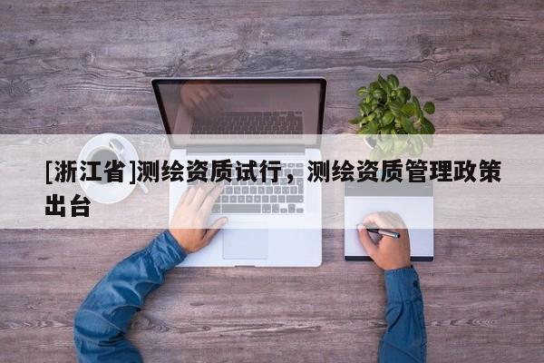 [浙江省]测绘资质试行，测绘资质管理政策出台