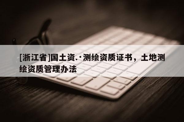 [浙江省]国土资.·测绘资质证书，土地测绘资质管理办法