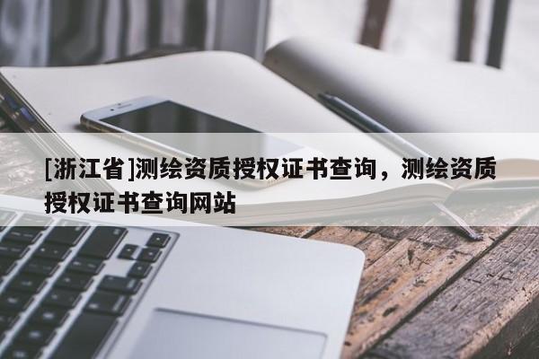 [浙江省]测绘资质授权证书查询，测绘资质授权证书查询网站