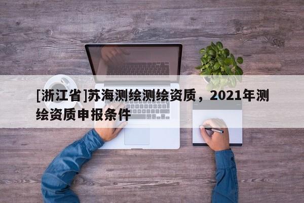 [浙江省]苏海测绘测绘资质，2021年测绘资质申报条件