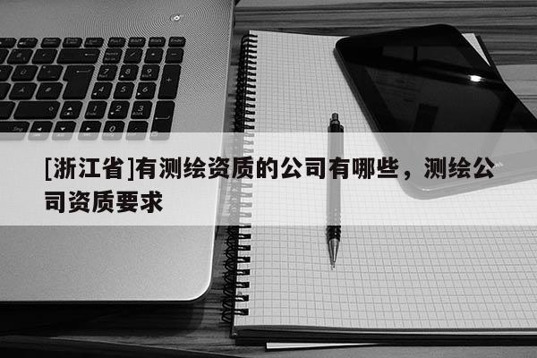 [浙江省]有测绘资质的公司有哪些，测绘公司资质要求